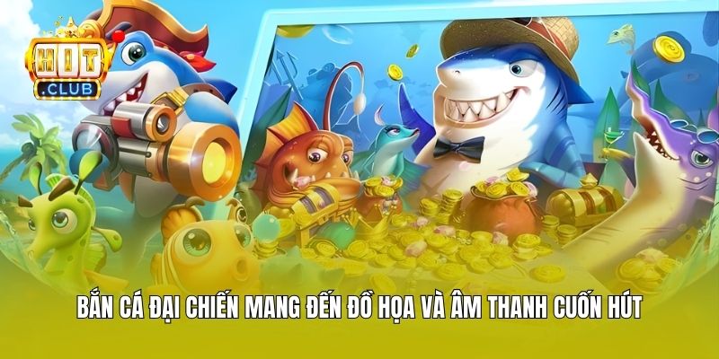 Bắn Cá Đại Chiến mang đến đồ họa và âm thanh cuốn hút