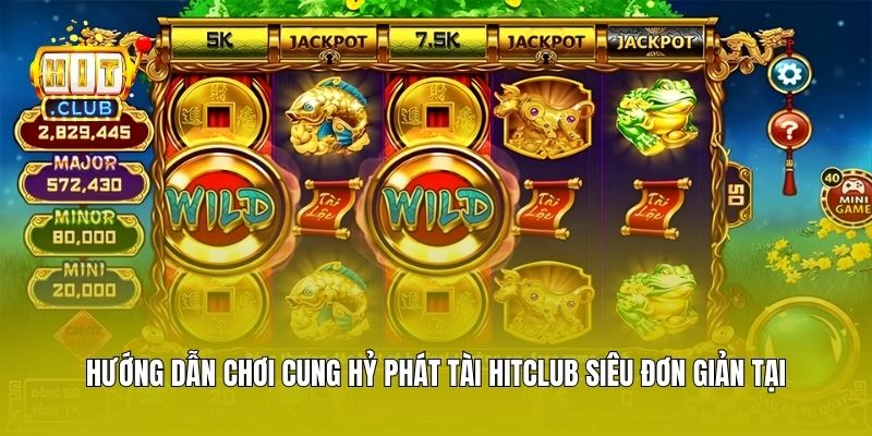 Hướng dẫn chơi Cung Hỷ Phát Tài Hitclub siêu đơn giản