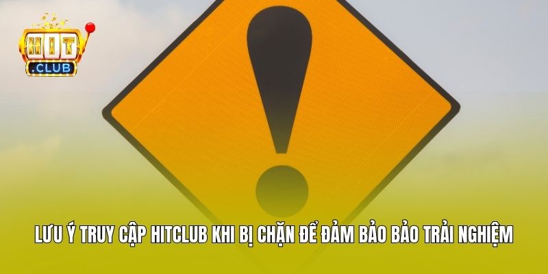 Lưu ý truy cập Hitclub khi bị chặn để đảm bảo bảo trải nghiệm