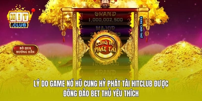 Lý do game nổ hũ Cung Hỷ Phát Tài Hitclub được đông đảo bet thủ yêu thích