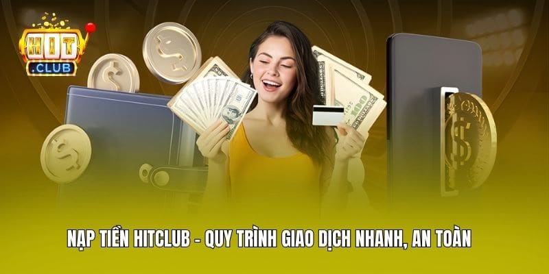 Nạp Tiền Hitclub - Quy Trình Giao Dịch Nhanh, An Toàn