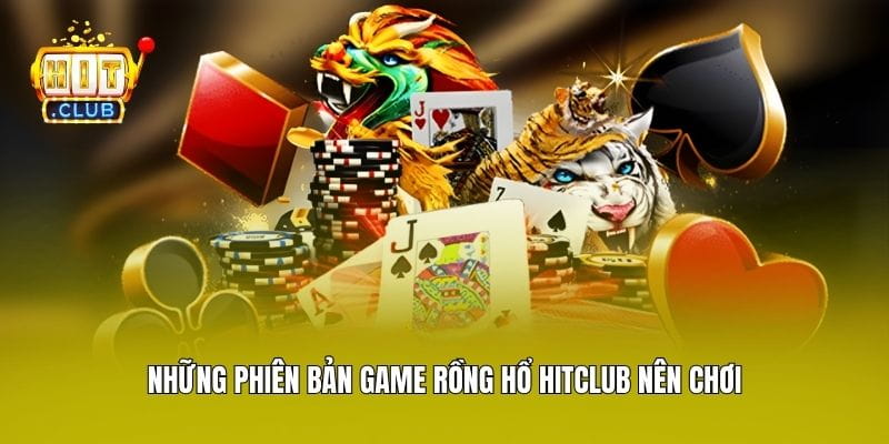 Những phiên bản game Rồng Hổ Hitclub nên chơi