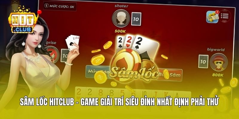 Sâm Lốc Hitclub - Game Giải Trí Siêu Đỉnh Nhất Định Phải Thử