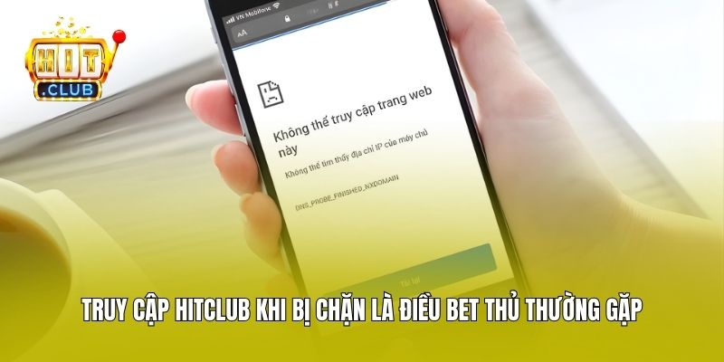 Truy cập Hitclub khi bị chặn là điều bet thủ thường gặp